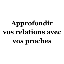 Approfondir vos relations avec vos proches